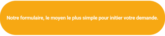 Notre formulaire, le moyen le plus simple pour initier votre demande.